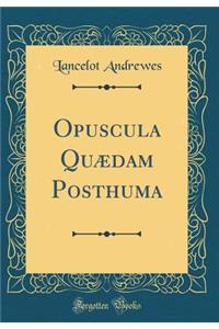 Opuscula QuÃ¦dam Posthuma (Classic Reprint)
