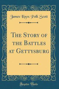 The Story of the Battles at Gettysburg (Classic Reprint)