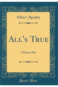 All's True: A Pageant Play (Classic Reprint)