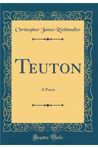 Teuton: A Poem (Classic Reprint)