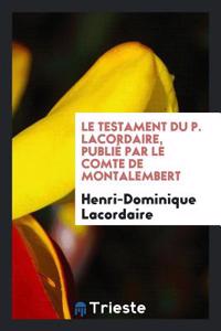 Le Testament Du P. Lacordaire, Publiï¿½ Par Le Comte De Montalembert