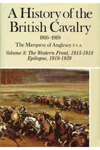History Of The British Cavalry 1816-1919: Volume 8: The Western Front 1915-1918 Epilogue 1919-1939
