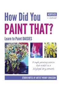 How Did You PAINT THAT? Learn to Paint DAISIES. FOLLOW STEP-BY-SEP with ARTIST WENDY ERIKSSON