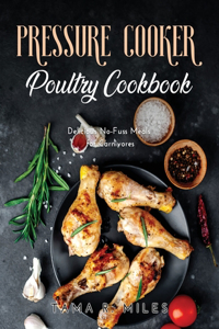 Pressure Cooker Poultry Cookbook: Delicious No-Fuss Meals for Carnivores