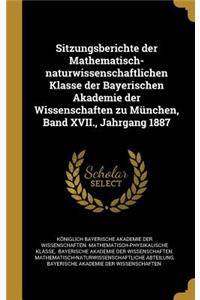 Sitzungsberichte der Mathematisch-naturwissenschaftlichen Klasse der Bayerischen Akademie der Wissenschaften zu München, Band XVII., Jahrgang 1887