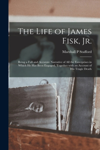 The Life of James Fisk, Jr. [microform]