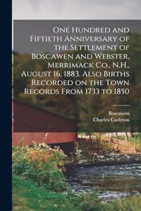 One Hundred and Fiftieth Anniversary of the Settlement of Boscawen and Webster, Merrimack Co., N.H., August 16, 1883. Also Births Recorded on the Town Records From 1733 to 1850