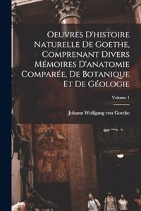 Oeuvres D'histoire Naturelle De Goethe, Comprenant Divers Mémoires D'anatomie Comparée, De Botanique Et De Géologie; Volume 1