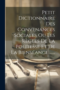Petit Dictionnaire Des Convenances Sociales Ou Les Règles De La Politesse Et De La Bienséance ......