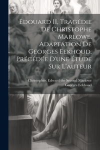Edouard II, tragédie de Christophe Marlowe. Adaptation de Georges Eekhoud, précédée d'une étude sur l'auteur