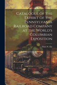 Catalogue of the Exhibit of the Pennsylvania Railroad Company at the World's Columbian Exposition