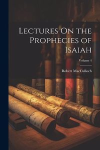 Lectures On the Prophecies of Isaiah; Volume 4