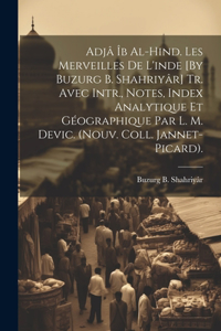 Adjâ Îb Al-Hind. Les Merveilles De L'inde [By Buzurg B. Shahriyâr] Tr. Avec Intr., Notes, Index Analytique Et Géographique Par L. M. Devic. (Nouv. Coll. Jannet-Picard).