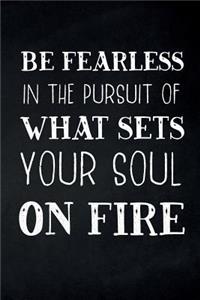 Be Fearless In The Pursuit Of What Sets Your Soul On Fire