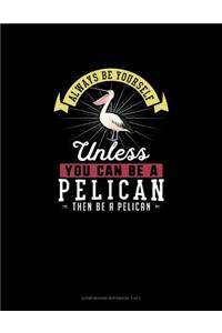 Always Be Yourself Unless You Can Be A Pelican Then Be A Pelican
