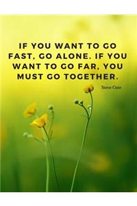 If you want to go fast, go alone. If you want to go far, you must go together.
