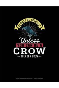 Always Be Yourself Unless You Can Be A Crow Then Be A Crow