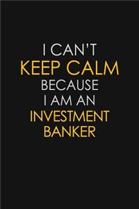 I Can't Keep Calm Because I Am An Investment Banker