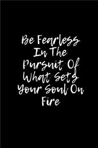 Be Fearless In The Pursuit Of What Sets Your Soul On Fire