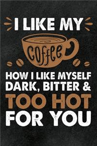 I like my Coffee how I like Myself - Dark, Bitter & Too Hot for You