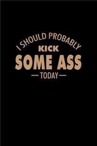 I Should Probably Kick Some Ass Today