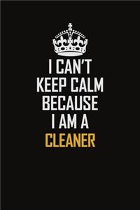 I Can't Keep Calm Because I Am A Cleaner