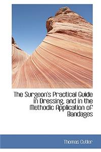 The Surgeon's Practical Guide in Dressing, and in the Methodic Application of Bandages