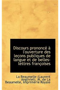 Discours Prononc L'Ouverture Des Le Ons Publiques de Langue Et de Belles-Lettres Fran Oises