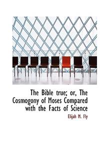 The Bible True; Or, the Cosmogony of Moses Compared with the Facts of Science