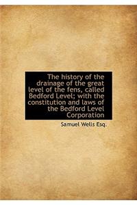The History of the Drainage of the Great Level of the Fens, Called Bedford Level; With the Constitut