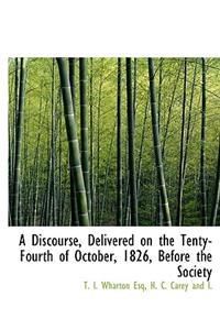 A Discourse, Delivered on the Tenty-Fourth of October, 1826, Before the Society