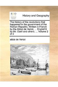 The History of the Revolutions That Happened in the Government of the Roman Republic. Written in French by the Abbot de Vertot, ... English'd by Mr. Ozell and Others. ... Volume 2 of 2