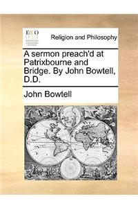 A Sermon Preach'd at Patrixbourne and Bridge. by John Bowtell, D.D.