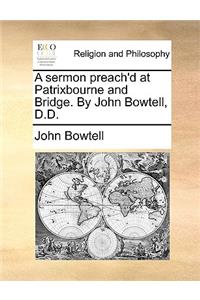A Sermon Preach'd at Patrixbourne and Bridge. by John Bowtell, D.D.