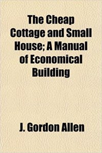 The Cheap Cottage and Small House; A Manual of Economical Building