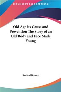 Old Age Its Cause and Prevention The Story of an Old Body and Face Made Young