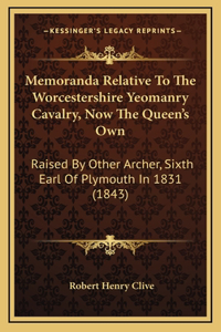 Memoranda Relative To The Worcestershire Yeomanry Cavalry, Now The Queen's Own