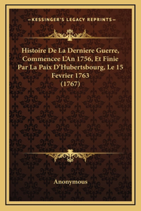 Histoire De La Derniere Guerre, Commencee L'An 1756, Et Finie Par La Paix D'Hubertsbourg, Le 15 Fevrier 1763 (1767)
