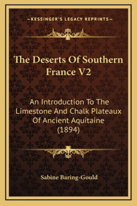 The Deserts Of Southern France V2: An Introduction To The Limestone And Chalk Plateaux Of Ancient Aquitaine (1894)