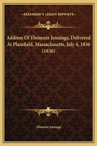 Address Of Ebenezer Jennings, Delivered At Plainfield, Massachusetts, July 4, 1836 (1836)