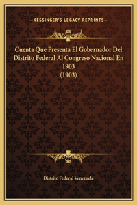 Cuenta Que Presenta El Gobernador Del Distrito Federal Al Congreso Nacional En 1903 (1903)