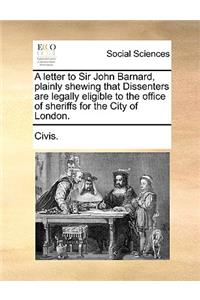 A Letter to Sir John Barnard, Plainly Shewing That Dissenters Are Legally Eligible to the Office of Sheriffs for the City of London.
