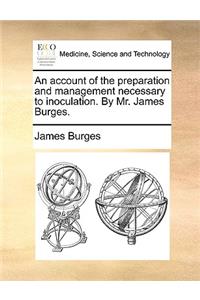 An Account of the Preparation and Management Necessary to Inoculation. by Mr. James Burges.