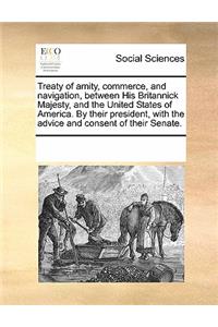 Treaty of Amity, Commerce, and Navigation, Between His Britannick Majesty, and the United States of America. by Their President, with the Advice and Consent of Their Senate.