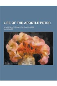 Life of the Apostle Peter; In a Series of Practical Discourses