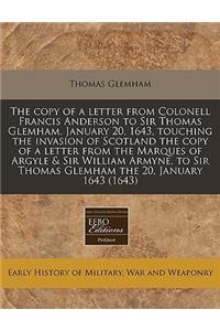 The Copy of a Letter from Colonell Francis Anderson to Sir Thomas Glemham, January 20, 1643, Touching the Invasion of Scotland the Copy of a Letter from the Marques of Argyle & Sir William Armyne, to Sir Thomas Glemham the 20, January 1643 (1643)