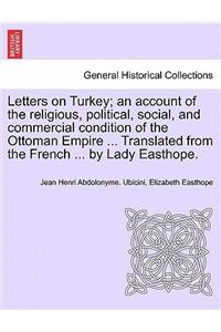 Letters on Turkey; An Account of the Religious, Political, Social, and Commercial Condition of the Ottoman Empire ... Translated from the French ... by Lady Easthope.Part I.