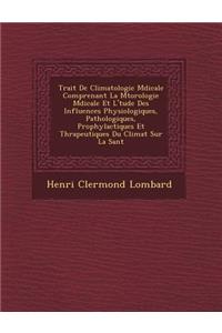 Trait de Climatologie M Dicale Comprenant La M T Orologie M Dicale Et L' Tude Des Influences Physiologiques, Pathologiques, Prophylactiques Et Th Rapeutiques Du Climat Sur La Sant