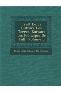 Trait de La Culture Des Terres, Suivant Les Principes de Tull, Volume 3