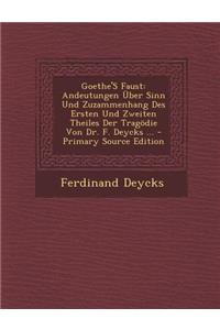 Goethe's Faust: Andeutungen Uber Sinn Und Zuzammenhang Des Ersten Und Zweiten Theiles Der Tragodie Von Dr. F. Deycks ... - Primary Sou